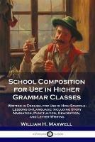 School Composition for Use in Higher Grammar Classes: Writing in English, for Use in High Schools - Lessons on Language: Including Story Narration, Punctuation, Description, and Letter Writing