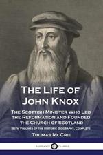 The Life of John Knox: The Scottish Minister Who Led the Reformation and Founded the Church of Scotland - Both Volumes of the Historic Biography, Complete
