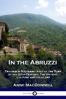 In the Abruzzi: Travels in Southern Italy at the Turn of the 20th Century; The History, Culture and Folklore