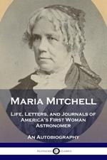 Maria Mitchell: Life, Letters, and Journals of America's First Woman Astronomer - An Autobiography