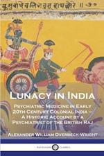 Lunacy in India: Psychiatric Medicine in Early 20th Century Colonial India - A Historic Account by a Psychiatrist of the British Raj