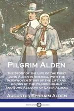 Pilgrim Alden: The Story of the Life of the First John Alden in America, with the Interwoven Story of the Life and Doings of the Pilgrim Colony and Some Account of Later Aldens