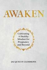 Awaken: Cultivating A Healthy Mindset for Pregnancy and Beyond