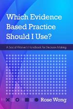 Which Evidence-Based Practice Should I Use?: A Social Worker's Handbook for Decision Making