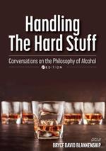 Handling the Hard Stuff: Conversations on the Philosophy of Alcohol