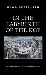 In the Labyrinth of the KGB: Ukraine's Intelligentsia in the 1960s–1970s