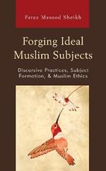 Forging Ideal Muslim Subjects: Discursive Practices, Subject Formation, & Muslim Ethics