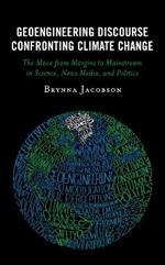 Geoengineering Discourse Confronting Climate Change: The Move from Margins to Mainstream in Science, News Media, and Politics