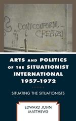 Arts and Politics of the Situationist International 1957–1972: Situating the Situationists