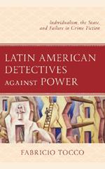 Latin American Detectives Against Power: Individualism, the State, and Failure in Crime Fiction