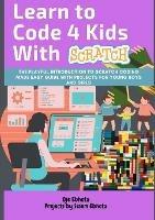 Learn to Code 4 Kids With Scratch: The Playful introduction to Scratch Coding Made Easy Guide with Projects for Young Boys and Girls