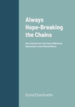 Always Hope: Breaking the Chains: How God Set me Free from Addictions, Depression, and a Mental Illness