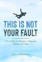 This Is Not Your Fault: A True Story of Humility, Humanity, Humor and Hope