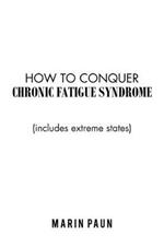 How to Conquer Chronic Fatigue Syndrome: (Includes Extreme States)