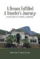 A Dream Fulfilled a Traveler's Journey: a Memoir by Wade Cameron