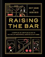 Raising the Bar: A Bottle-by-Bottle Guide to Mixing Up Masterful Cocktails at Home