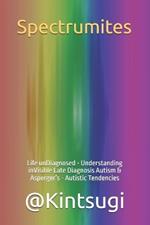 Spectrumites: Life unDiagnosed - Understanding inVisible Late Diagnosis Autism & Asperger's - Autistic Tendencies