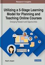 Utilizing a 5-Stage Learning Model for Planning and Teaching Online Courses: Emerging Research and Opportunities