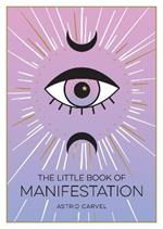 The Little Book of Manifestation: A Beginner's Guide to Manifesting Your Dreams and Desires