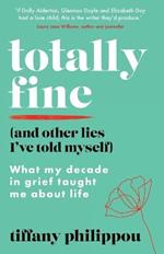 Totally Fine (And Other Lies I've Told Myself): What my decade in grief taught me about life