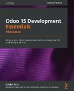Odoo 15 Development Essentials: Enhance your Odoo development skills to create powerful business applications