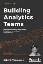 Building Analytics Teams: Harnessing analytics and artificial intelligence for business improvement