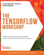 The The TensorFlow Workshop: A hands-on guide to building deep learning models from scratch using real-world datasets