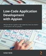 Low-Code Application Development with Appian: The practitioner's guide to high-speed business automation at enterprise scale using Appian