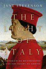 The Light of Italy: The Life and Times of Federico da Montefeltro, Duke of Urbino