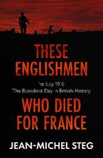 These Englishmen Who Died for France: 1st July 1916: The Bloodiest Day in British History