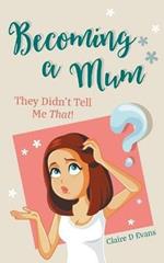 Becoming a Mum: They Didn't Tell Me That!