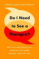 Do I Need to See a Therapist?: How to understand your emotions and make therapy work for you