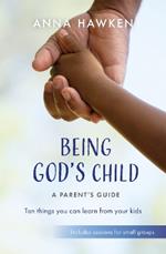 Being God's Child: A Parent's Guide: Ten things you can learn from your kids