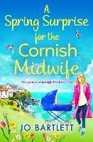 A Spring Surprise For The Cornish Midwife: A heartwarming instalment in the top 10 bestselling Cornish Midwives series