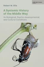 A Systemic History of the Middle Way: Its Biological, Psycho-Developmental, and Cultural Conditions (Volume III)