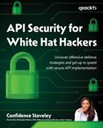 API Security for White Hat Hackers: Uncover offensive defense strategies and get up to speed with secure API implementation