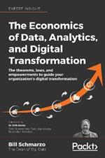 The The Economics of Data, Analytics, and Digital Transformation: The theorems, laws, and empowerments to guide your organization's digital transformation