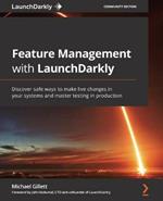 Feature Management with LaunchDarkly: Discover safe ways to make live changes in your systems and master testing in production