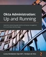 Okta Administration: Up and Running: Implement enterprise-grade identity and access management for on-premises and cloud apps