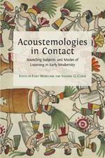 Acoustemologies in Contact: Sounding Subjects and Modes of Listening in Early Modernity