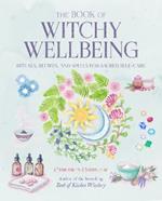 The Book of Witchy Wellbeing: Rituals, Recipes, and Spells for Sacred Self-Care