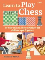 Learn to Play Chess: 35 Easy and Fun Chess Activities for Children Aged 7 Years +