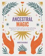 Ancestral Magic: Empower the Here and Now with Enchanting Guidance from Your Past Family History