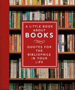 The Little Book About Books: Quotes for the Bibliophile in Your Life
