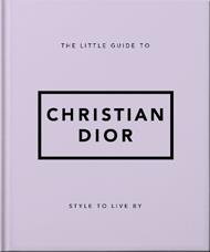 The Little Guide to Christian Dior: Style to Live By