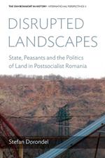 Disrupted Landscapes: State, Peasants and the Politics of Land in Postsocialist Romania