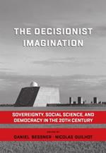 The Decisionist Imagination: Sovereignty, Social Science and Democracy in the 20th Century