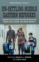 Un-Settling Middle Eastern Refugees: Regimes of Exclusion and Inclusion in the Middle East, Europe, and North America