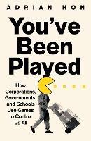 You'Ve Been Played: How Corporations, Governments and Schools Use Games to Control Us All