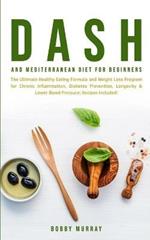 Dash and Mediterranean Diet for Beginners: The Ultimate Healthy Eating Formula and Weight Loss Program for Chronic Inflammation, Diabetes Prevention, Longevity & Lower Blood Pressure; Recipes Included!